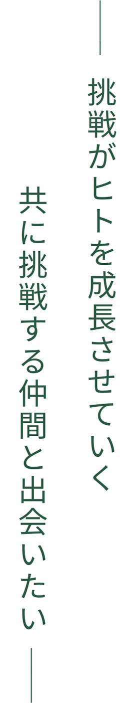 挑戦が人を成長させていく　共に挑戦する仲間と出会いたい